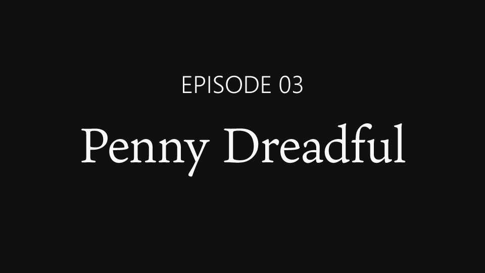 EPISODE 03「Penny Dreadful」